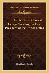 The Heroic Life of General George Washington First President of the United States