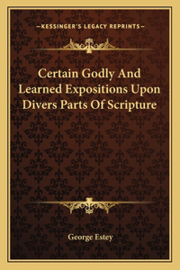 Certain Godly and Learned Expositions Upon Divers Parts of Scripture