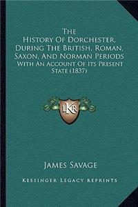 The History Of Dorchester, During The British, Roman, Saxon, And Norman Periods