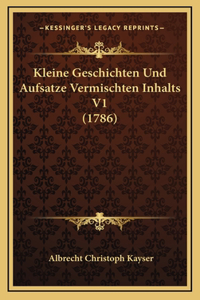 Kleine Geschichten Und Aufsatze Vermischten Inhalts V1 (1786)