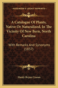 Catalogue Of Plants, Native Or Naturalized, In The Vicinity Of New Bern, North Carolina