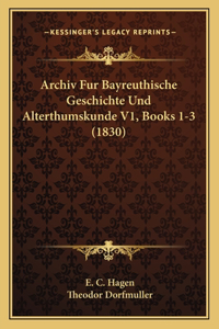 Archiv Fur Bayreuthische Geschichte Und Alterthumskunde V1, Books 1-3 (1830)