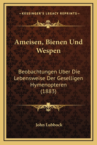 Ameisen, Bienen Und Wespen: Beobachtungen Uber Die Lebensweise Der Geselligen Hymenopteren (1883)