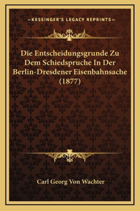 Die Entscheidungsgrunde Zu Dem Schiedspruche In Der Berlin-Dresdener Eisenbahnsache (1877)