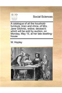 A Catalogue of All the Houshold-Furniture, Linen and China, of Mrs. Jane Gilchrist, Widow, Deceas'd