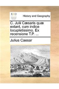 C. Julii C]saris Qu] Extant, Cum Indice Locupletissimo. Ex Recensione T.P. ...