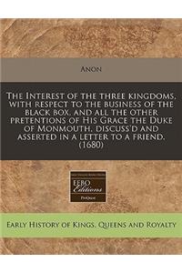 The Interest of the Three Kingdoms, with Respect to the Business of the Black Box, and All the Other Pretentions of His Grace the Duke of Monmouth, Discuss'd and Asserted in a Letter to a Friend. (1680)