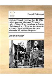 Lord Auchinleck reporter July 12 1774 In the process, Margaret Thomson, relict of Hugh Boyd merchant in Calton ofedinburgh, and Thomas Ainslie smith in Calton, against William Simpson Memorial for William Simpson