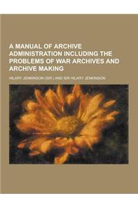 A Manual of Archive Administration Including the Problems of War Archives and Archive Making