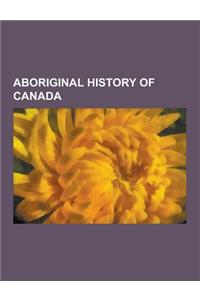 Aboriginal History of Canada: Aboriginal Conflicts in Canada, Aboriginal People of the War of 1812, First Nations History, Inuit History, the Indian