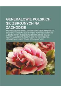 Genera Owie Polskich Si Zbrojnych Na Zachodzie: Kazimierz Sosnkowski, Stanis Aw Maczek, W Adys Aw Sikorski, Stanis Aw Sosabowski