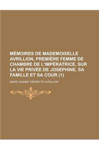 Memoires de Mademoiselle Avrillion, Premiere Femme de Chambre de L'Imperatrice, Sur La Vie Privee de Josephine, Sa Famille Et Sa Cour (1)