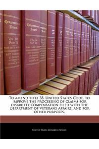 To Amend Title 38, United States Code, to Improve the Processing of Claims for Disability Compensation Filed with the Department of Veterans Affairs, and for Other Purposes.