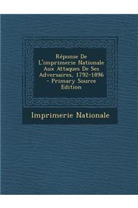 Reponse de L'Imprimerie Nationale Aux Attaques de Ses Adversaires, 1792-1896
