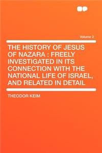 The History of Jesus of Nazara: Freely Investigated in Its Connection with the National Life of Israel, and Related in Detail Volume 2