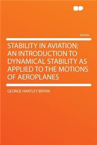 Stability in Aviation; An Introduction to Dynamical Stability as Applied to the Motions of Aeroplanes