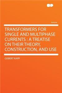 Transformers for Single and Multiphase Currents: A Treatise on Their Theory, Construction, and Use