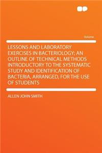 Lessons and Laboratory Exercises in Bacteriology; An Outline of Technical Methods Introductory to the Systematic Study and Identification of Bacteria, Arranged, for the Use of Students