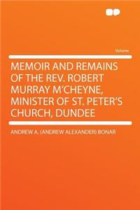 Memoir and Remains of the Rev. Robert Murray m'Cheyne, Minister of St. Peter's Church, Dundee