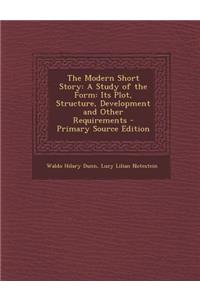 The Modern Short Story: A Study of the Form: Its Plot, Structure, Development and Other Requirements