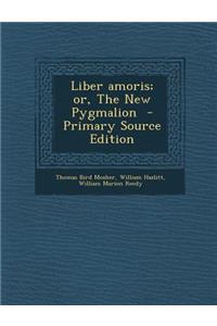 Liber Amoris; Or, the New Pygmalion - Primary Source Edition