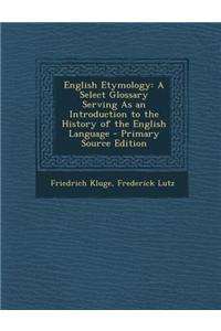 English Etymology: A Select Glossary Serving as an Introduction to the History of the English Language