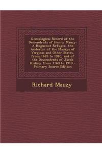 Genealogical Record of the Descendents of Henry Mauzy: A Huguenot Refugee, the Andestor of the Mauzys of Virginia and Other States, from 1685 to 1910,