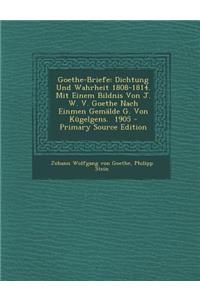 Goethe-Briefe: Dichtung Und Wahrheit 1808-1814. Mit Einem Bildnis Von J. W. V. Goethe Nach Einmen Gemalde G. Von Kugelgens. 1905 - Primary Source Edition