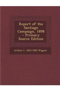 Report of the Santiago Campaign, 1898 - Primary Source Edition