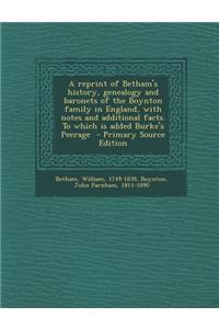 A Reprint of Betham's History, Genealogy and Baronets of the Boynton Family in England, with Notes and Additional Facts. to Which Is Added Burke's P
