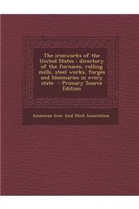 The Ironworks of the United States: Directory of the Furnaces, Rolling Mills, Steel Works, Forges and Bloomaries in Every State