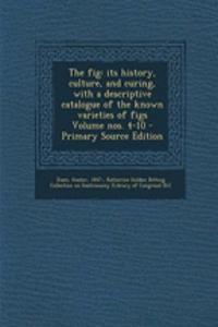 The Fig: Its History, Culture, and Curing, with a Descriptive Catalogue of the Known Varieties of Figs Volume Nos. 4-10