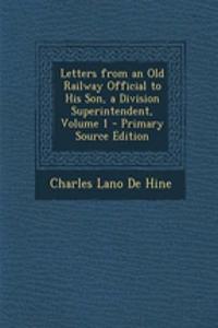 Letters from an Old Railway Official to His Son, a Division Superintendent, Volume 1 - Primary Source Edition