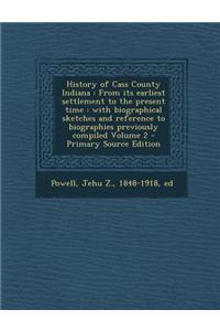 History of Cass County Indiana: From Its Earliest Settlement to the Present Time: With Biographical Sketches and Reference to Biographies Previously C