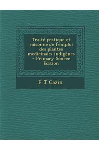 Traite Pratique Et Raisonne de L'Emploi Des Plantes Medicinales Indigenes - Primary Source Edition