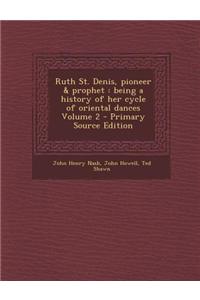 Ruth St. Denis, Pioneer & Prophet: Being a History of Her Cycle of Oriental Dances Volume 2 - Primary Source Edition