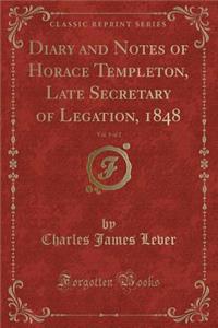 Diary and Notes of Horace Templeton, Late Secretary of Legation, 1848, Vol. 1 of 2 (Classic Reprint)