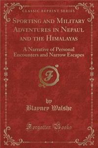 Sporting and Military Adventures in Nepaul and the Himalayas: A Narrative of Personal Encounters and Narrow Escapes (Classic Reprint)