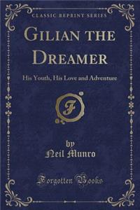 Gilian the Dreamer: His Youth, His Love and Adventure (Classic Reprint)