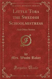 Little Tora the Swedish Schoolmistress: And Other Stories (Classic Reprint)