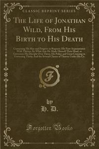 The Life of Jonathan Wild, from His Birth to His Death