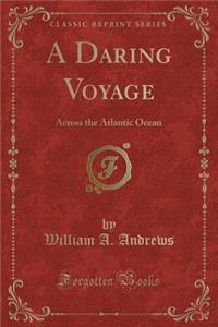 A Daring Voyage: Across the Atlantic Ocean (Classic Reprint)