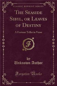 The Seaside Sibyl, or Leaves of Destiny: A Fortune Teller in Verse (Classic Reprint)