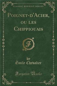Poignet-d'Acier, Ou Les Chippiouais (Classic Reprint)