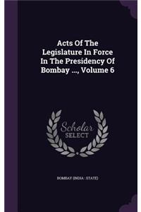 Acts of the Legislature in Force in the Presidency of Bombay ..., Volume 6