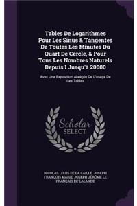 Tables De Logarithmes Pour Les Sinus & Tangentes De Toutes Les Minutes Du Quart De Cercle, & Pour Tous Les Nombres Naturels Depuis I Jusqu'à 20000