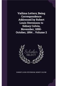 Vailima Letters; Being Correspondence Addressed by Robert Louis Stevenson to Sidney Colvin, November, 1890-October, 1894 .. Volume 2