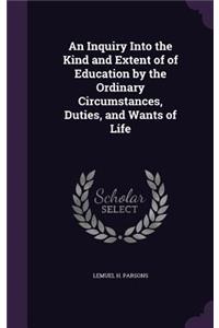 An Inquiry Into the Kind and Extent of of Education by the Ordinary Circumstances, Duties, and Wants of Life