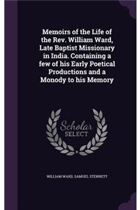 Memoirs of the Life of the Rev. William Ward, Late Baptist Missionary in India. Containing a few of his Early Poetical Productions and a Monody to his Memory