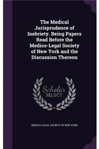 Medical Jurisprudence of Inebriety. Being Papers Read Before the Medico-Legal Society of New York and the Discussion Thereon